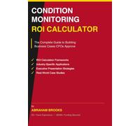 CONDITION MONITORING ROI CALCULATOR - THE COMPLETE GUIDE TO BUILDING BUSINESS CASES CFOs APPROVE: Proven Strategies to Calculate ROI, Justify ... Maintenance, and Financial Justification)