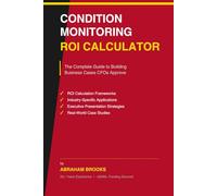 CONDITION MONITORING ROI CALCULATOR - THE COMPLETE GUIDE TO BUILDING BUSINESS CASES CFOs APPROVE: Proven Strategies to Calculate ROI, Justify ... Maintenance, and Financial Justification)
