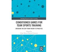Conditioned Games for Team Sports Training: Bridging the Gap from Theory to Practice (Routledge Research in Sports Coaching)