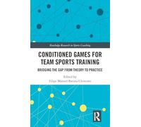 Conditioned Games for Team Sports Training: Bridging the Gap from Theory to Practice (Routledge Research in Sports Coaching)