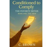 Conditioned to Comply - Poverty Detox: The Trap: (Book One of the Conditioned to Comply Series) (Conditioned to Comply: Poverty Detox - Rewiring the Mind for Freedom, Faith & Abundance)