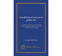 Conditions of success in public life: an address delivered in Sanders Theatre before the students of Harvard University, Honor Day, Nov. 21, 1900