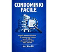 Condominio Facile: La guida pratica per difendersi da amministratori scorretti, capire le delibere e far valere i tuoi diritti senza avvocato