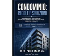 CONDOMINIO, REGOLE E SOLUZIONI: MANUALE COMPLETO DI NORMATIVA, CASI PRATICI, STRUMENTI OPERATIVI E STRATEGIE PER GESTIRE I CONFLITTI (TESTI PER LA GESTIONE CONDOMINIALE)