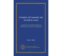 Conduct of Lawsuits out of and in court: practically teaching, and copiously illustrating, the preparation and forensic management of litigated cases ... a new edition of "Practical Suggestions"