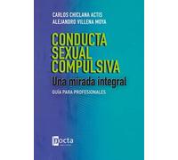 CONDUCTA SEXUAL COMPULSIVA: UNA MIRADA INTEGRAL: Guía para profesionales