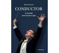 Conductor. La bacchetta che ha lasciato il segno. Ediz. illustrata