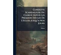 Conduite Scandaleuse Du ClergÃ(c) Depuis Les Premiers Siècles De L'Ã(c)glise Jusqu'a Nos Jours