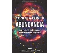 Conecta con tu ABUNDANCIA: Más de 100 ideas para reprogramar tu mente