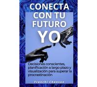 Conecta con tu yo futuro: Decisiones conscientes, planificación a largo plazo y visualización para superar la procrastinación