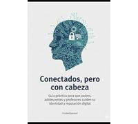 Conectados, pero con cabeza: Guía práctica para que padres, adolescentes y educadores cuiden de su identidad y reputación digital. (Technology / Education)
