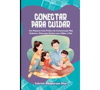 Conectar para Cuidar: Um pequeno guia prático de comunicação não-violenta e educação positiva para mães e pais