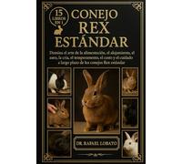 CONEJO REX ESTÁNDAR: Domina el arte de la alimentación, el alojamiento, el aseo, la cría, el temperamento, el costo y el cuidado a largo plazo de los conejos Rex estándar
