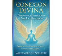 Conexión Divina: Cómo Invocar y Comunicarte con Ángeles y Arcángeles. (Espiritualidad y crecimiento personal, Ángeles y guías espirituales)