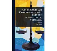 ConfÃ(c)rences Sur L'administration Et Le Droit Administratif, Volume 2...
