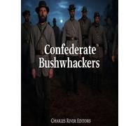 Confederate Bushwhackers: The History and Legacy of the Civil War’s Most Notorious Guerrillas
