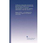 Conférence industrielle nationale des gouvernements fédéral et provinciaux avec des patrons et ouvriers représentatifs, au sujet des relations ... royale sur les relations industrielles