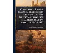 Conference Papers, Essays And Addresses Delivered At The First Conference Of The ... Held In ... New York, Jan. 19-20, 1885
