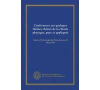 Conférences sur quelques thèmes choisis de la chimie physique, pure et appliquée: faites à l'Université de Paris du 6 au 13 Mars 1911