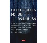 Confesiones de un bot ruso: Me he pasado bastantes años insultándote en redes sociales porque alguien me pagaba. Ahora que ya no estoy en nómina, quiero contarte cómo lo hacía. (Sociedad)