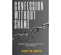 Confession without shame: Isaiah 65, new creation,and the end of the old story