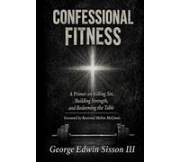 Confessional Fitness: A Primer on Killing Sin, Building Strength, and Redeeming the Table