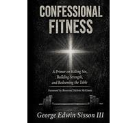Confessional Fitness: A Primer on Killing Sin, Building Strength, and Redeeming the Table