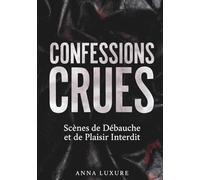 CONFESSIONS CRUES : Scènes de Débauche et de Plaisir Interdit: Littérature érotique pour adultes : Un voyage explicite entre jouissance, sexe et ... trash et scènes de plaisir non censurées.