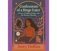 Confessions of a Binge Eater: A Story of Hidden Hunger and the Woman I Became