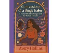 Confessions of a Binge Eater: A Story of Hidden Hunger and the Woman I Became