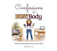 Confessions Of A Busy Body: Tools for Thriving When You Carry Too Much