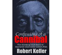 Confessions Of A Cannibal: The Shocking True Story Of Depraved Child Killer Albert Fish
