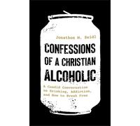 Confessions of a Christian Alcoholic: A Candid Conversation on Drinking, Addiction, and How to Break Free