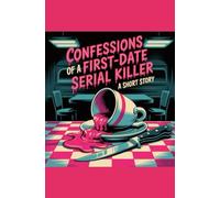 Confessions of A First Date Serial Killer: A Short Story