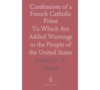 Confessions of a French Catholic Priest: To Which Are Added Warnings to the People of the United States
