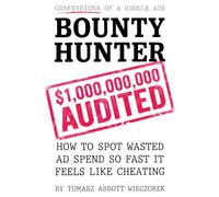 Confessions Of A Google Ads Bounty Hunter: How to Spot Wasted Ad Spend So Fast It Feels Like Cheating