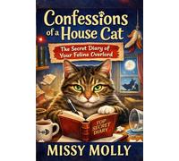 Confessions of a House Cat: The Secret Diary of Your Feline Overlord - 120 Days of Funny Cat Thoughts, Mischief, and Everyday Adventures (The Cat’s Secret Life)