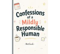 Confessions of a Mildly Responsible Human:: Fun Notebook, Great Gift for Women, Men, Teens, Seniors, Friends, Gag Gift, Journal, Diary