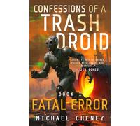Confessions of a Trash Droid: Fatal Error: Book 1 (Confessions of a Trash Droid - a sci fi adventure thriller for adults who love robot fiction)