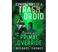Confessions of a Trash Droid: Primal Override: Book 4 (Confessions of a Trash Droid - a sci fi adventure thriller for adults who love robot fiction)