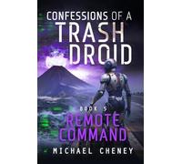 Confessions of a Trash Droid: Remote Command: Book 5 (Confessions of a Trash Droid - a sci fi adventure thriller for adults who love robot fiction)