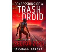 Confessions of a Trash Droid: Sector Zero: Book 3 (Confessions of a Trash Droid - a sci fi adventure thriller for adults who love robot fiction)