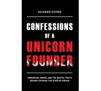 Confessions of a Unicorn Founder: Obsession, Greed, and the Brutal Truth Behind Chasing the Startup Dream