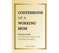 Confessions of a Working Mom (Freestyle Journal, Premium Edition): your daily appointment with emotional sovereignty
