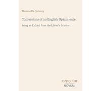 Confessions of an English Opium-eater: Being an Extract from the Life of a Scholar