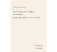 Confessions of an English Opium-eater: Being an Extract from the Life of a Scholar