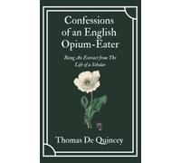 Confessions of an English Opium-Eater: Thomas De Quincey’s Literary Memoir of his Addiction (Annotated)