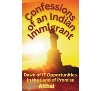 Confessions of an Indian Immigrant: Dawn of IT Opportunities in the Land of Promise (A Memoir)