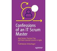 Confessions of an IT Scrum Master: Real Stories, Practical Tips, and Hard-Learned Lessons in Agile