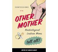 Confessions of the Other Mother: Nonbiological Lesbian Moms Tell All!